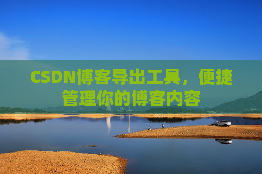 CSDN博客导出工具，便捷管理你的博客内容